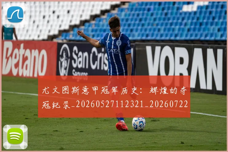 尤文图斯意甲冠军历史:辉煌的夺冠纪录_20260527112321_20260722151406
