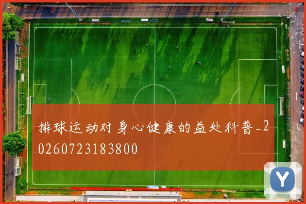 排球运动对身心健康的益处科普_20260723183800