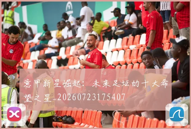 意甲新星崛起:未来足坛的十大希望之星_20260723175407