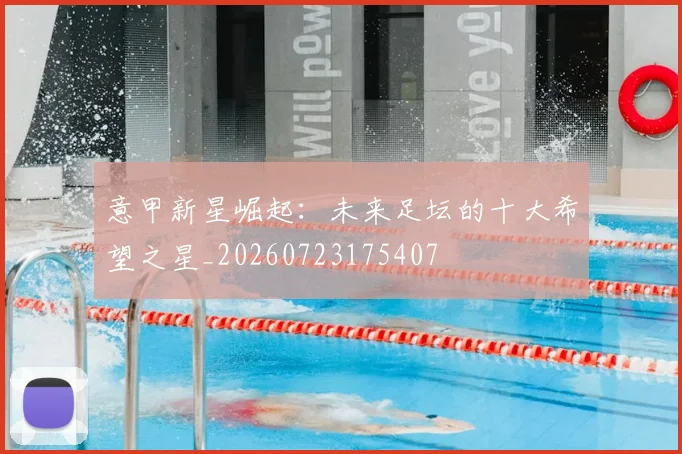 意甲新星崛起：未来足坛的十大希望之星_20260723175407