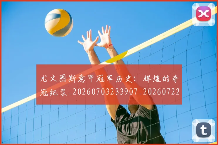 尤文图斯意甲冠军历史:辉煌的夺冠纪录_20260703233907_20260722151410