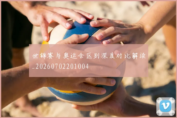 世锦赛与奥运会区别深度对比解读_20260702201004