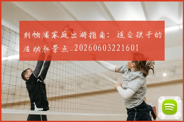 利物浦家庭出游指南：适合孩子的活动和景点_20260603221601