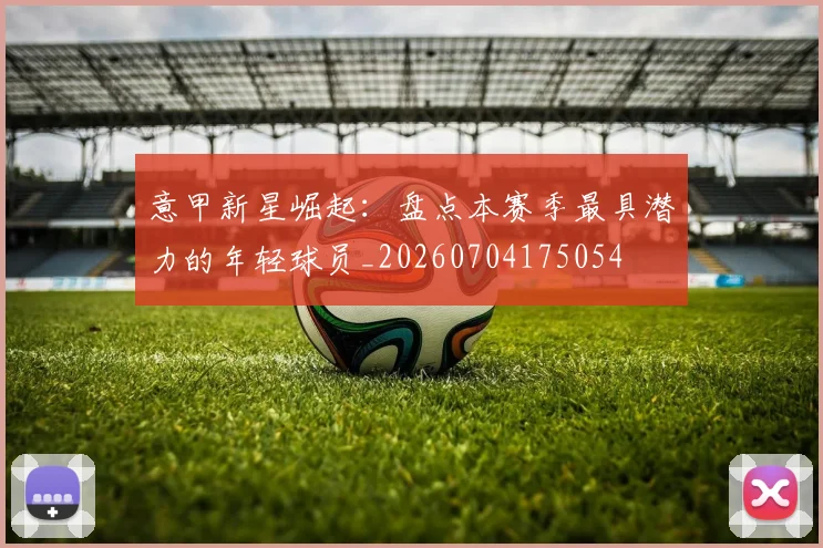 意甲新星崛起:盘点本赛季最具潜力的年轻球员_20260704175054