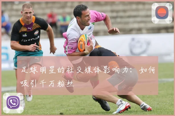 足球明星的社交媒体影响力：如何吸引千万粉丝