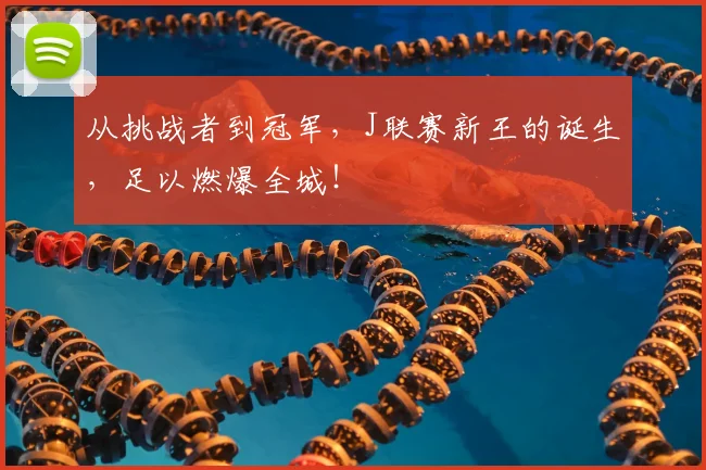 从挑战者到冠军,J联赛新王的诞生,足以燃爆全城!