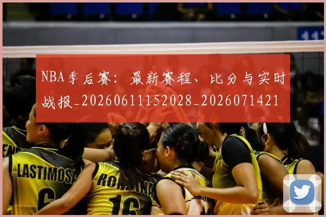 NBA季后赛：最新赛程、比分与实时战报_20260611152028_20260714213122