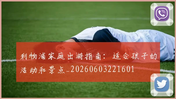利物浦家庭出游指南:适合孩子的活动和景点_20260603221601