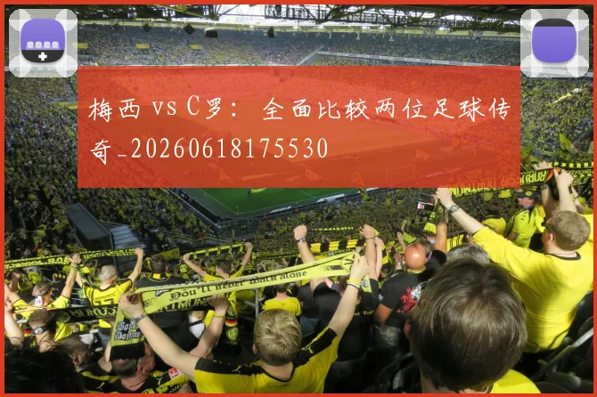 梅西 vs C罗:全面比较两位足球传奇_20260618175530